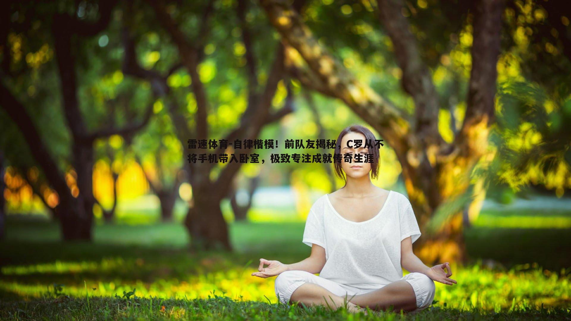 自律楷模!前队友揭秘,C罗从不将手机带入卧室,极致专注成就传奇生涯