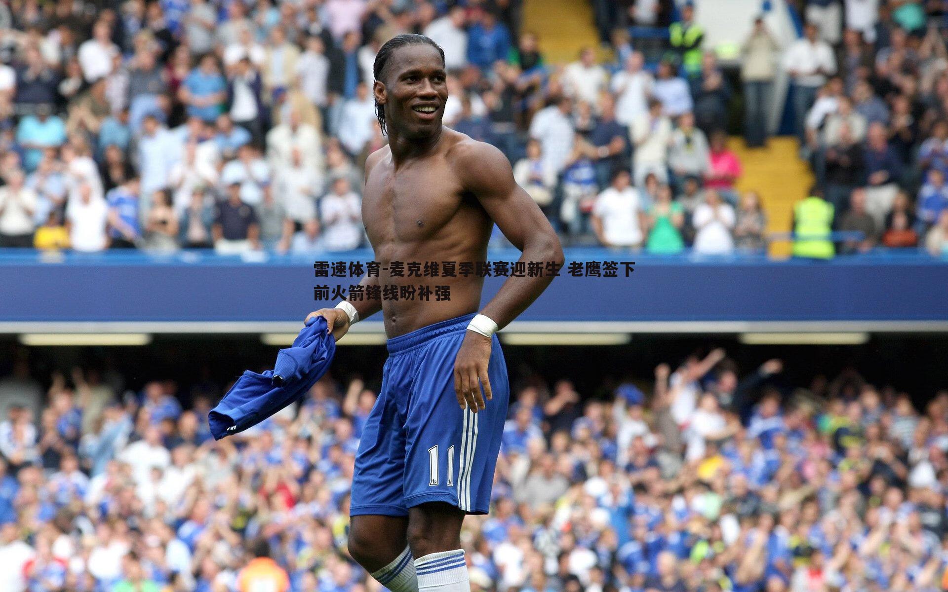 麦克维夏季联赛迎新生 老鹰签下前火箭锋线盼补强